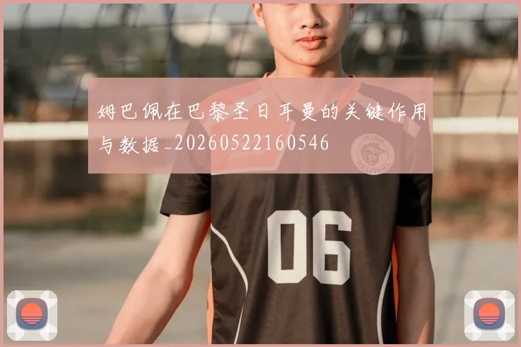 姆巴佩在巴黎圣日耳曼的关键作用与数据_20260522160546