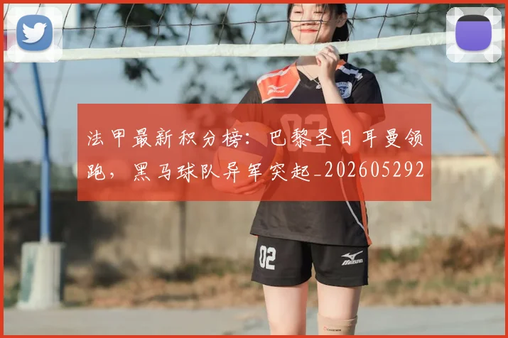 法甲最新积分榜:巴黎圣日耳曼领跑,黑马球队异军突起_20260529200338