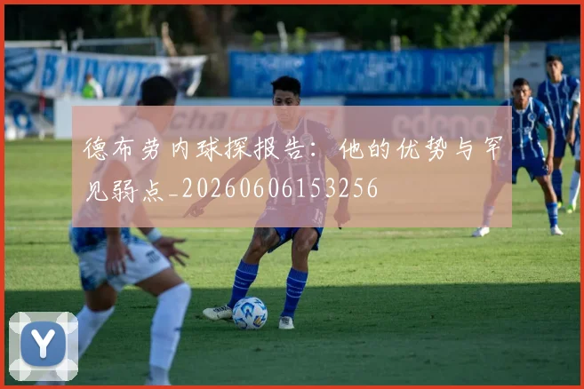 德布劳内球探报告:他的优势与罕见弱点_20260606153256