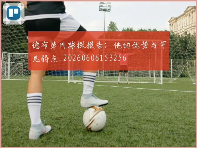 德布劳内球探报告:他的优势与罕见弱点_20260606153256