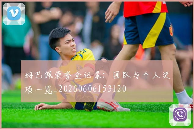 姆巴佩荣誉全记录:团队与个人奖项一览_20260606153120