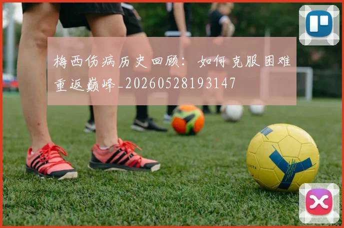 梅西伤病历史回顾：如何克服困难重返巅峰_20260528193147