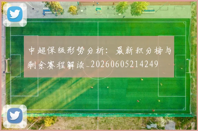 中超保级形势分析:最新积分榜与剩余赛程解读_20260605214249