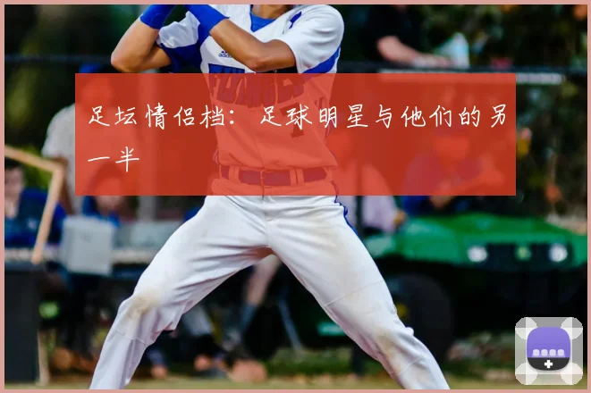 足坛情侣档：足球明星与他们的另一半
