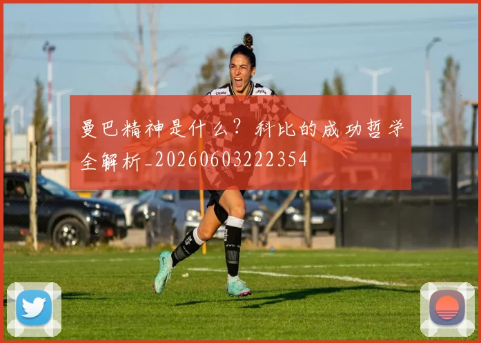 曼巴精神是什么?科比的成功哲学全解析_20260603222354