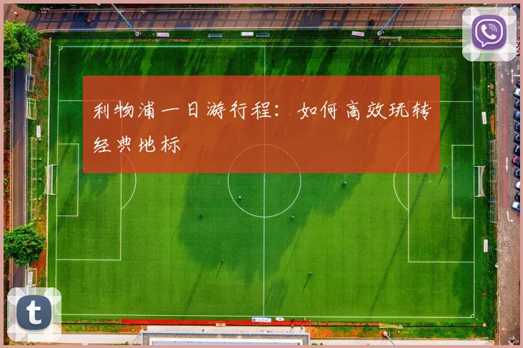 利物浦一日游行程：如何高效玩转经典地标