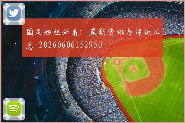 国足粉丝必看：最新资讯与评论汇总_20260606152950