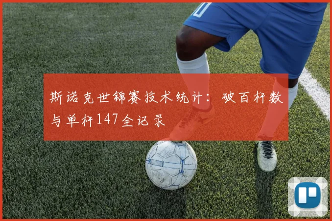 斯诺克世锦赛技术统计:破百杆数与单杆147全记录