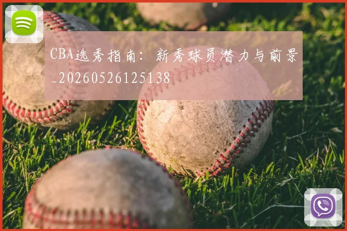 CBA选秀指南：新秀球员潜力与前景_20260526125138