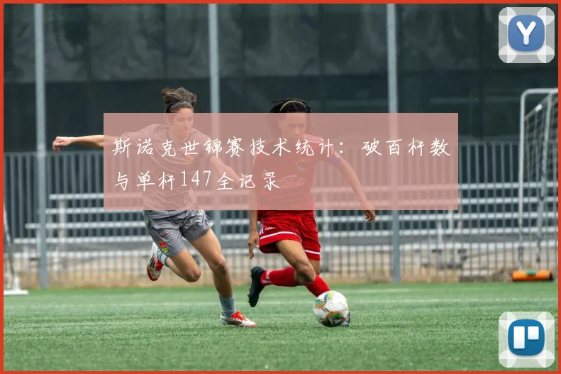 斯诺克世锦赛技术统计:破百杆数与单杆147全记录