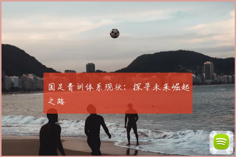国足青训体系现状:探寻未来崛起之路