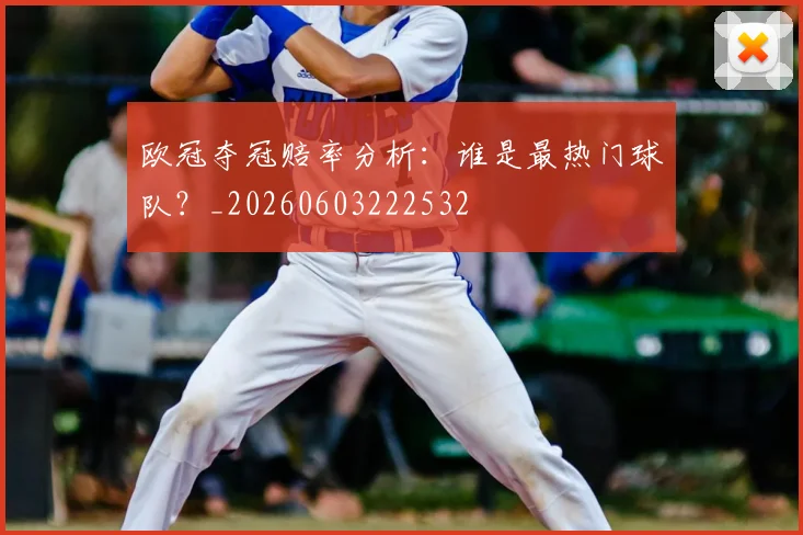 欧冠夺冠赔率分析：谁是最热门球队？_20260603222532