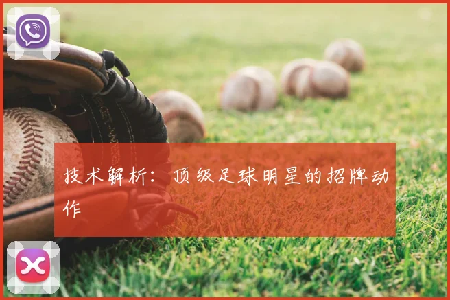 技术解析：顶级足球明星的招牌动作