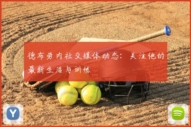 德布劳内社交媒体动态：关注他的最新生活与训练