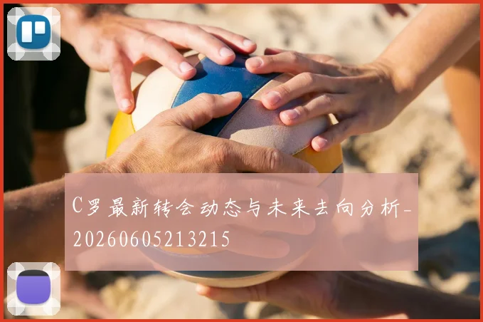 C罗最新转会动态与未来去向分析_20260605213215