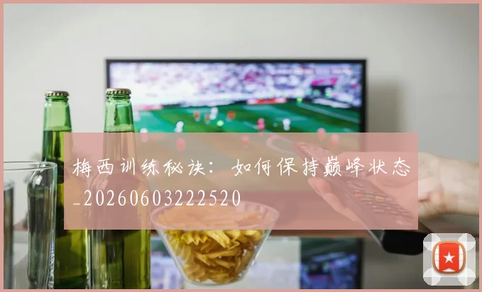梅西训练秘诀：如何保持巅峰状态_20260603222520
