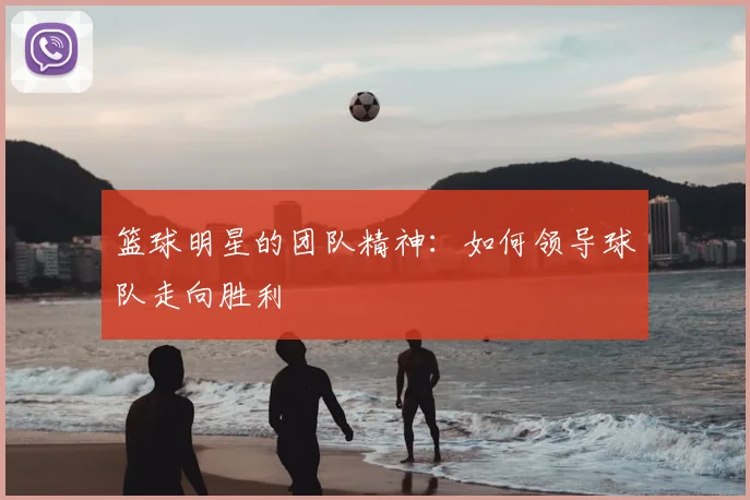 篮球明星的团队精神：如何领导球队走向胜利