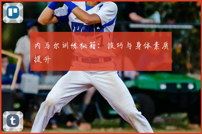 内马尔训练秘籍：技巧与身体素质提升