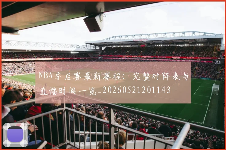 NBA季后赛最新赛程：完整对阵表与直播时间一览_20260521201143