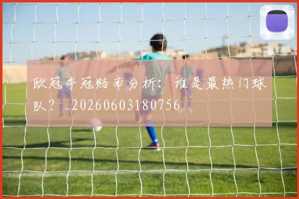 欧冠夺冠赔率分析：谁是最热门球队？_20260603180756