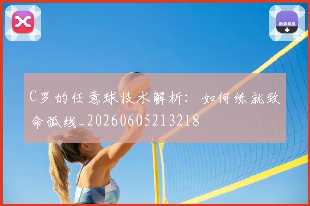 C罗的任意球技术解析：如何练就致命弧线_20260605213218