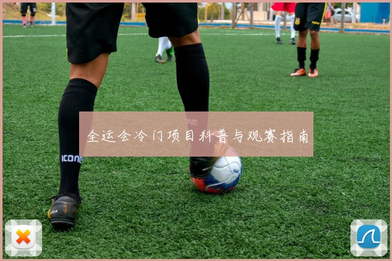 全运会冷门项目科普与观赛指南