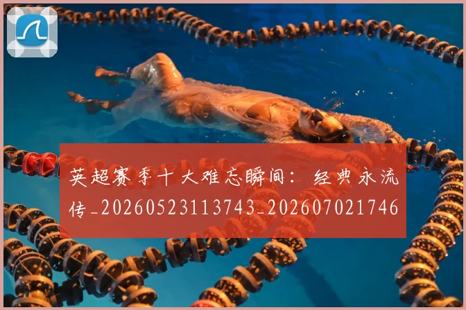 英超赛季十大难忘瞬间：经典永流传_20260523113743_20260702174648