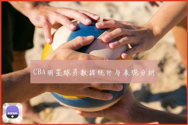 CBA明星球员数据统计与表现分析