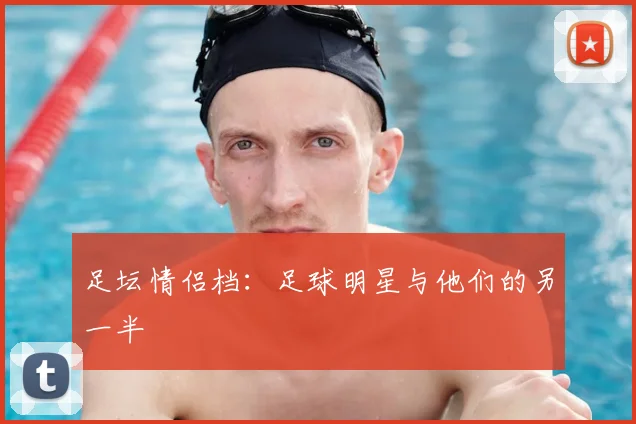 足坛情侣档:足球明星与他们的另一半