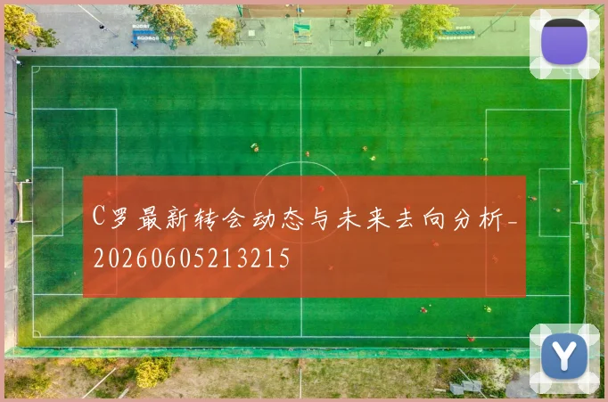 C罗最新转会动态与未来去向分析_20260605213215