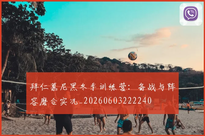 拜仁慕尼黑冬季训练营:备战与阵容磨合实况_20260603222240
